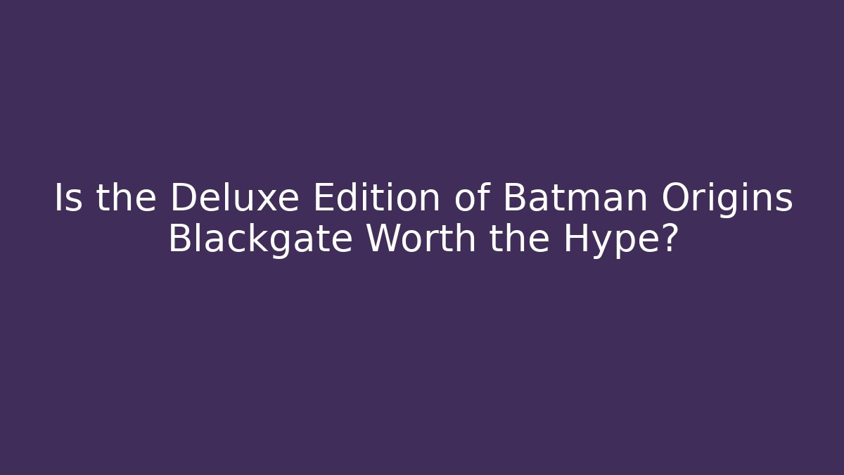 Is the Deluxe Edition of Batman Origins Blackgate Worth the Hype?