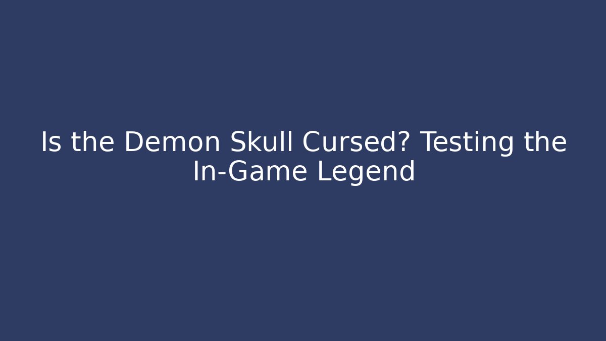 Is the Demon Skull Cursed? Testing the In-Game Legend