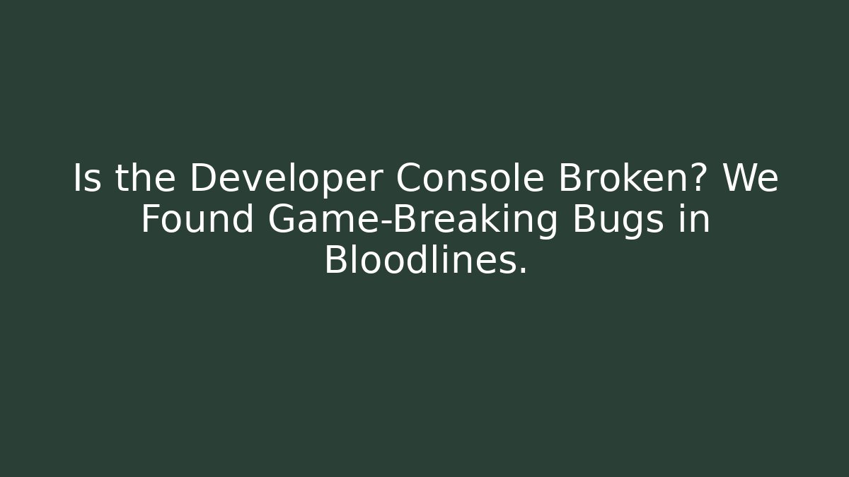 Is the Developer Console Broken? We Found Game-Breaking Bugs in Bloodlines.