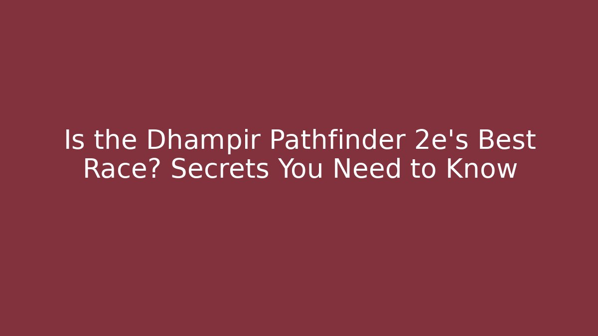 Is the Dhampir Pathfinder 2e's Best Race? Secrets You Need to Know - Felix Cat Insurance