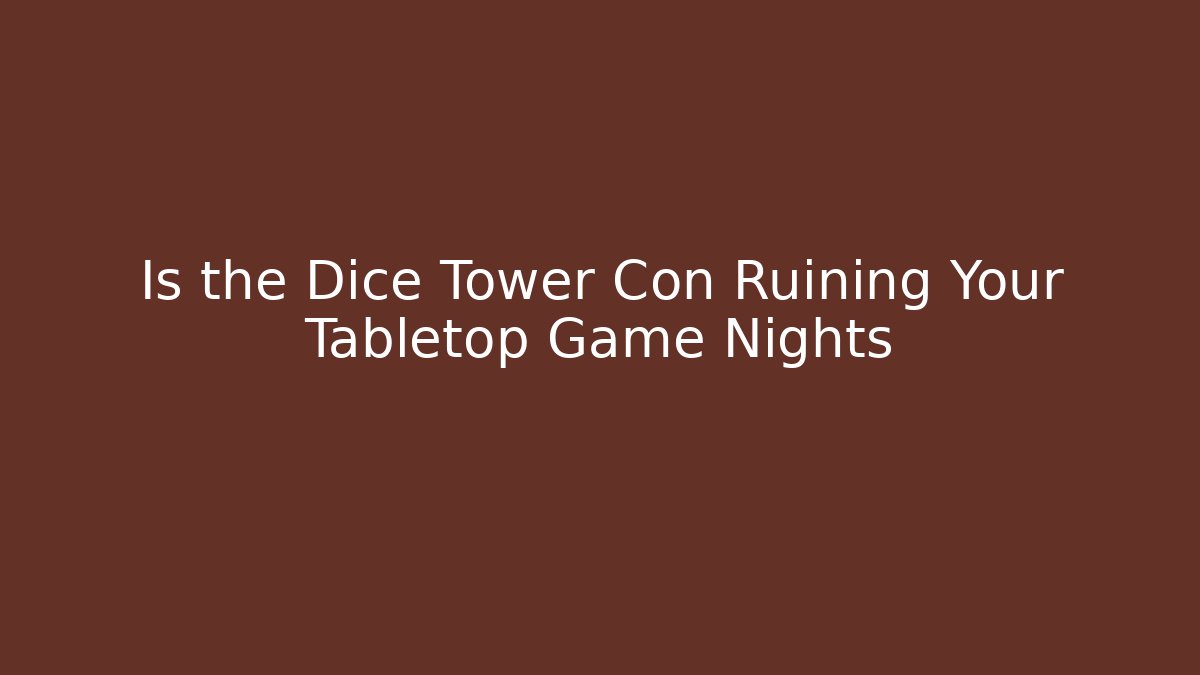 Is the Dice Tower Con Ruining Your Tabletop Game Nights