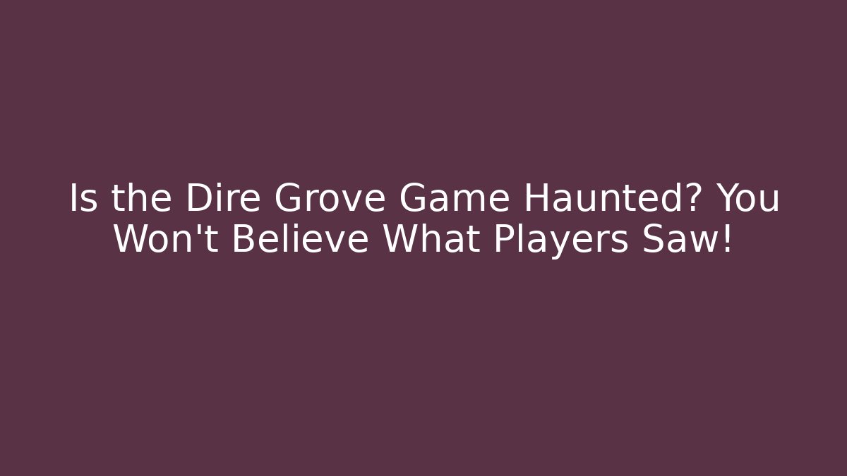 Is the Dire Grove Game Haunted? You Won’t Believe What Players Saw!
