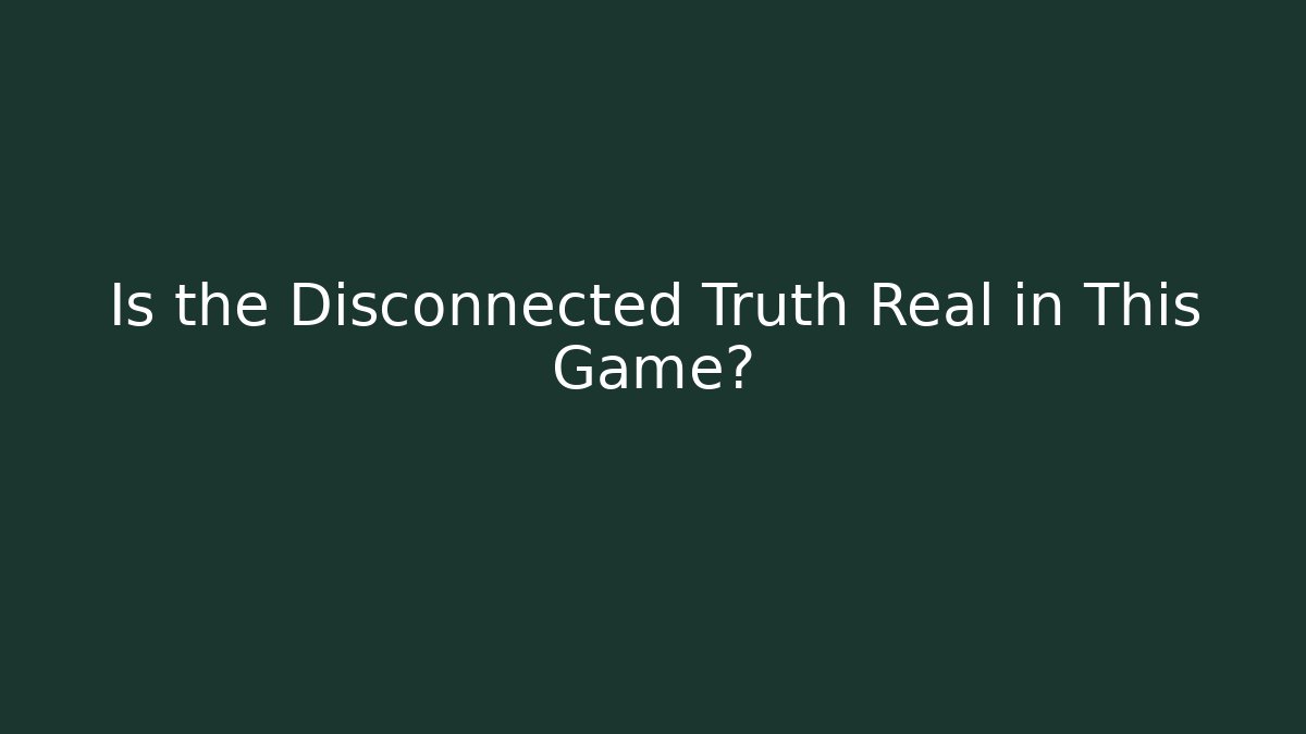 Is the Disconnected Truth Real in This Game?
