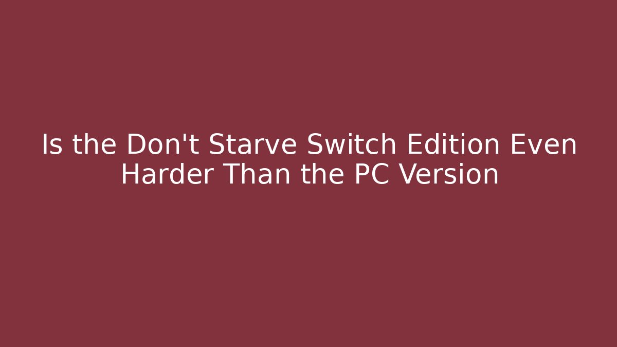 Is the Don't Starve Switch Edition Even Harder Than the PC Version