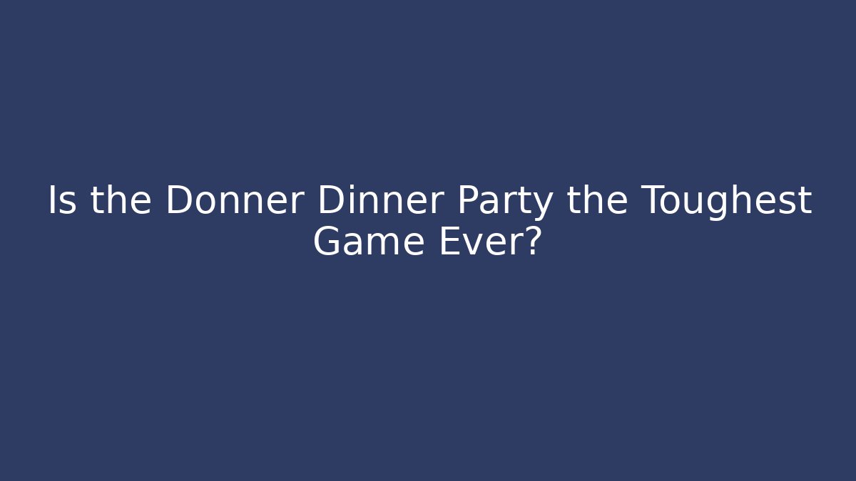 Is the Donner Dinner Party the Toughest Game Ever? - Felix Cat Insurance