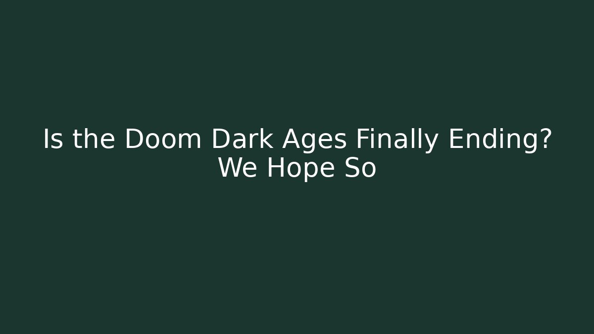 Is the Doom Dark Ages Finally Ending? We Hope So