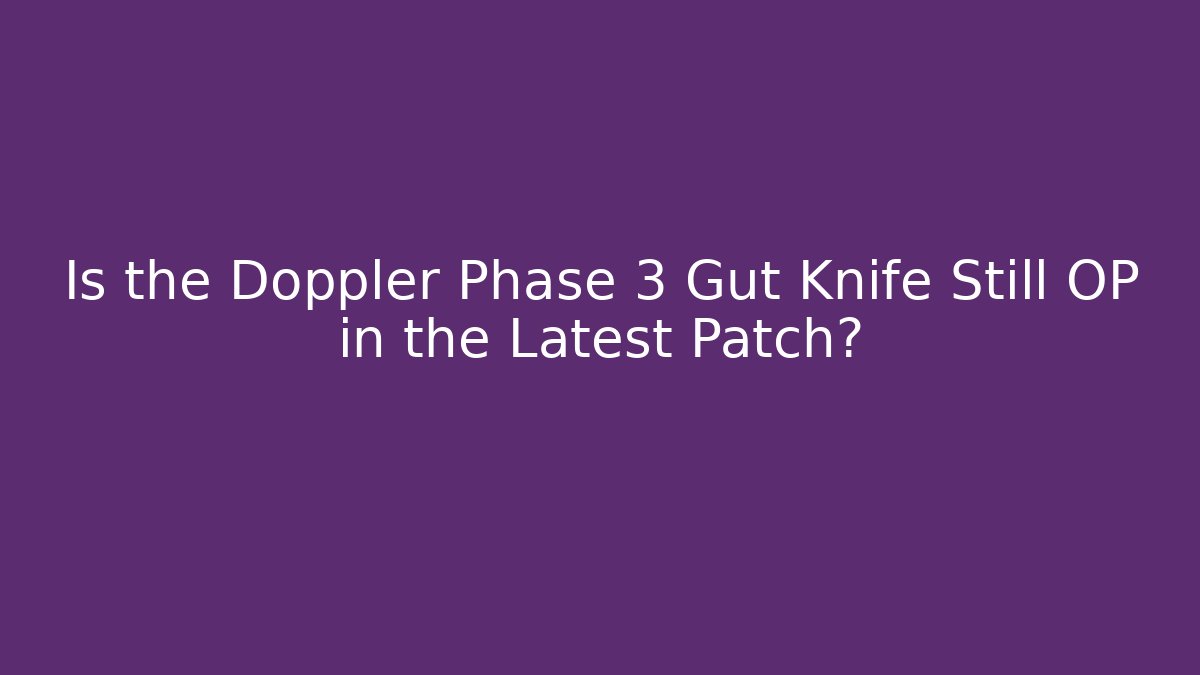 Is the Doppler Phase 3 Gut Knife Still OP in the Latest Patch?