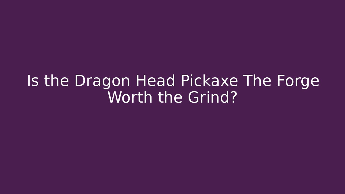 Is the Dragon Head Pickaxe The Forge Worth the Grind?