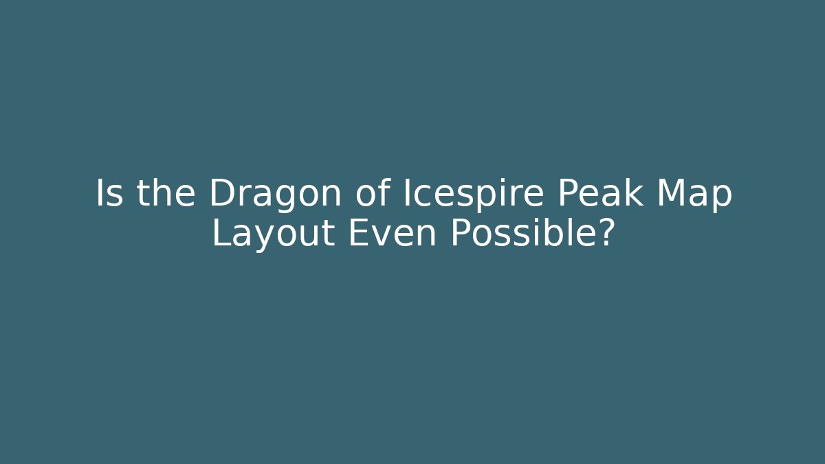 Is the Dragon of Icespire Peak Map Layout Even Possible?