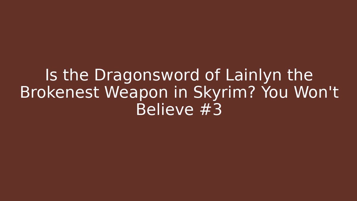 Is the Dragonsword of Lainlyn the Brokenest Weapon in Skyrim? You Won't Believe #3