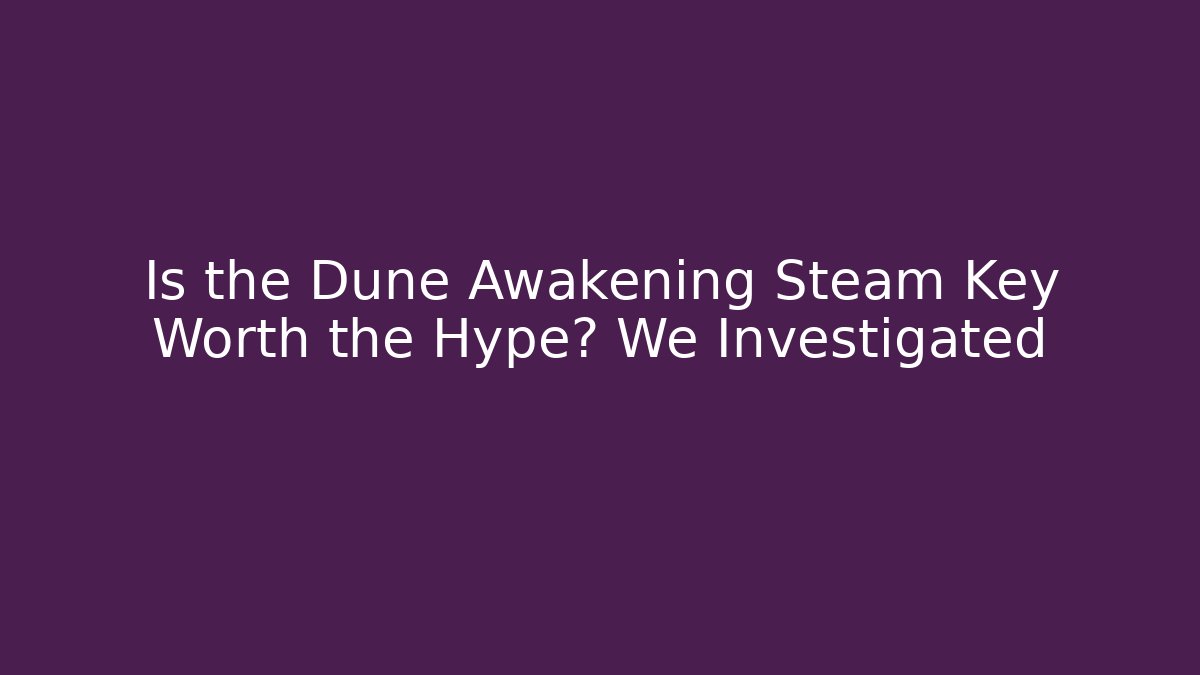 Is the Dune Awakening Steam Key Worth the Hype? We Investigated