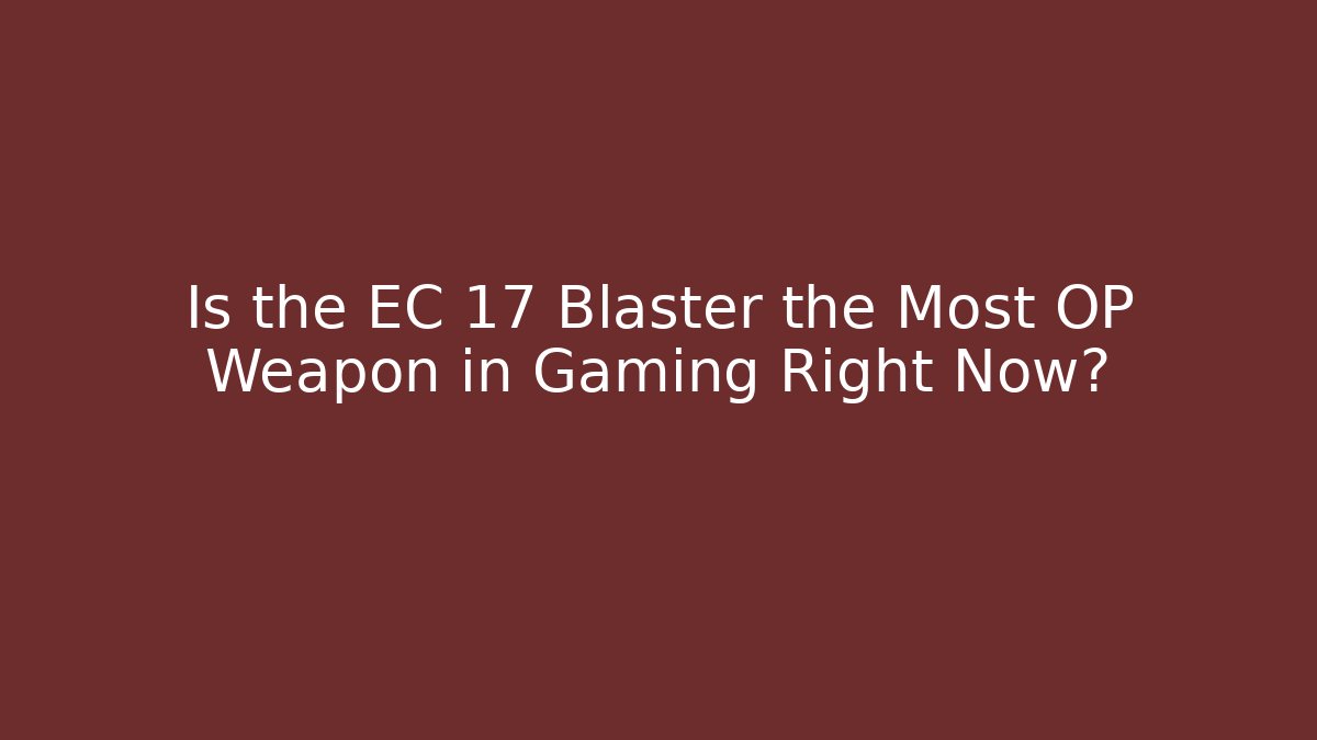 Is the EC 17 Blaster the Most OP Weapon in Gaming Right Now?