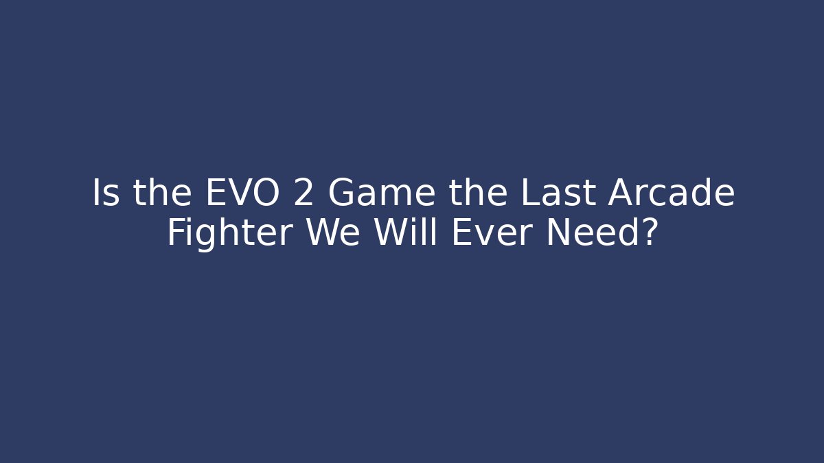 Is the EVO 2 Game the Last Arcade Fighter We Will Ever Need? - Felix Cat Insurance