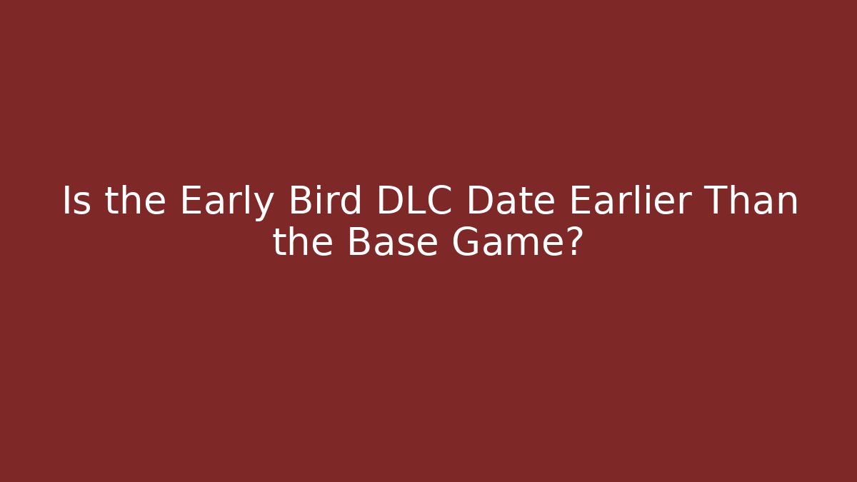 Is the Early Bird DLC Date Earlier Than the Base Game?