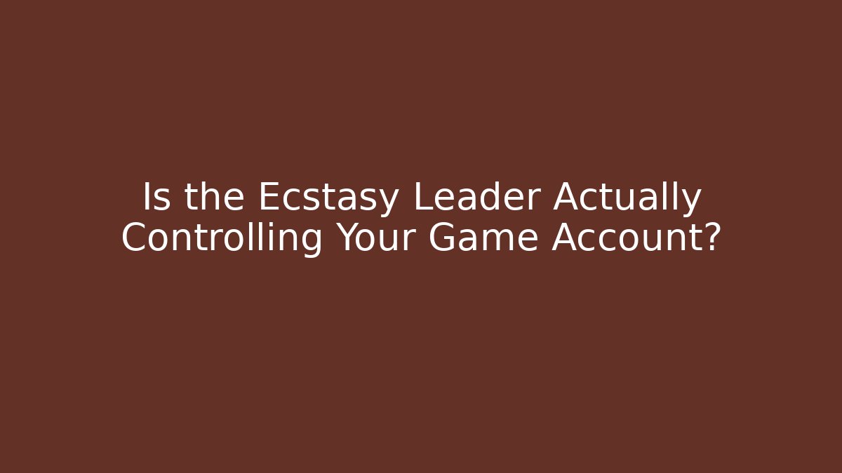 Is the Ecstasy Leader Actually Controlling Your Game Account?