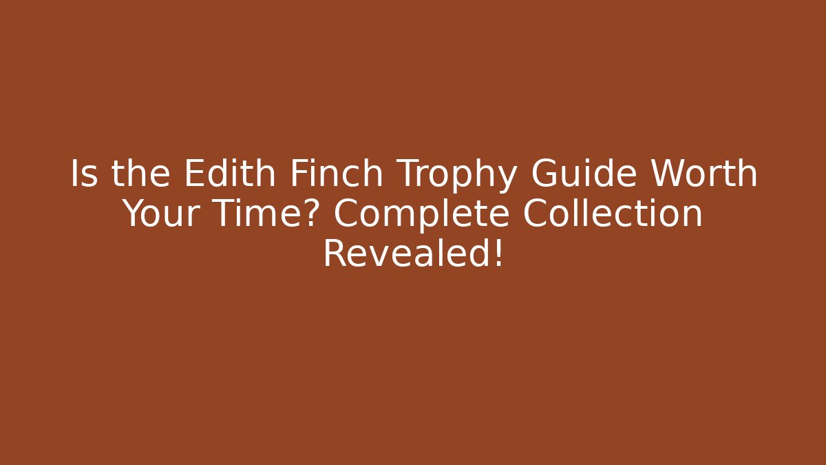 Is the Edith Finch Trophy Guide Worth Your Time? Complete Collection Revealed! - Felix Cat Insurance