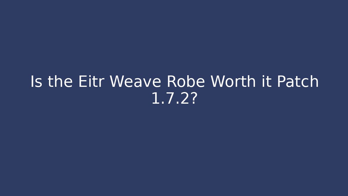Is the Eitr Weave Robe Worth it Patch 1.7.2?