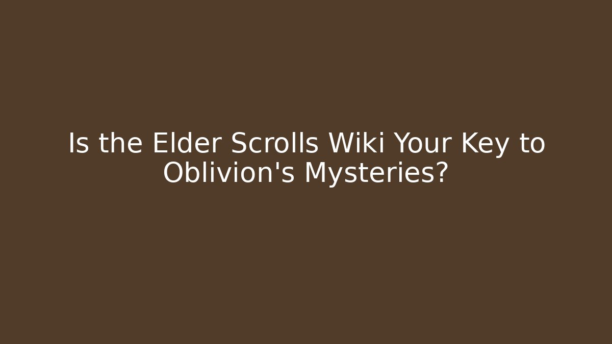Is the Elder Scrolls Wiki Your Key to Oblivion's Mysteries?