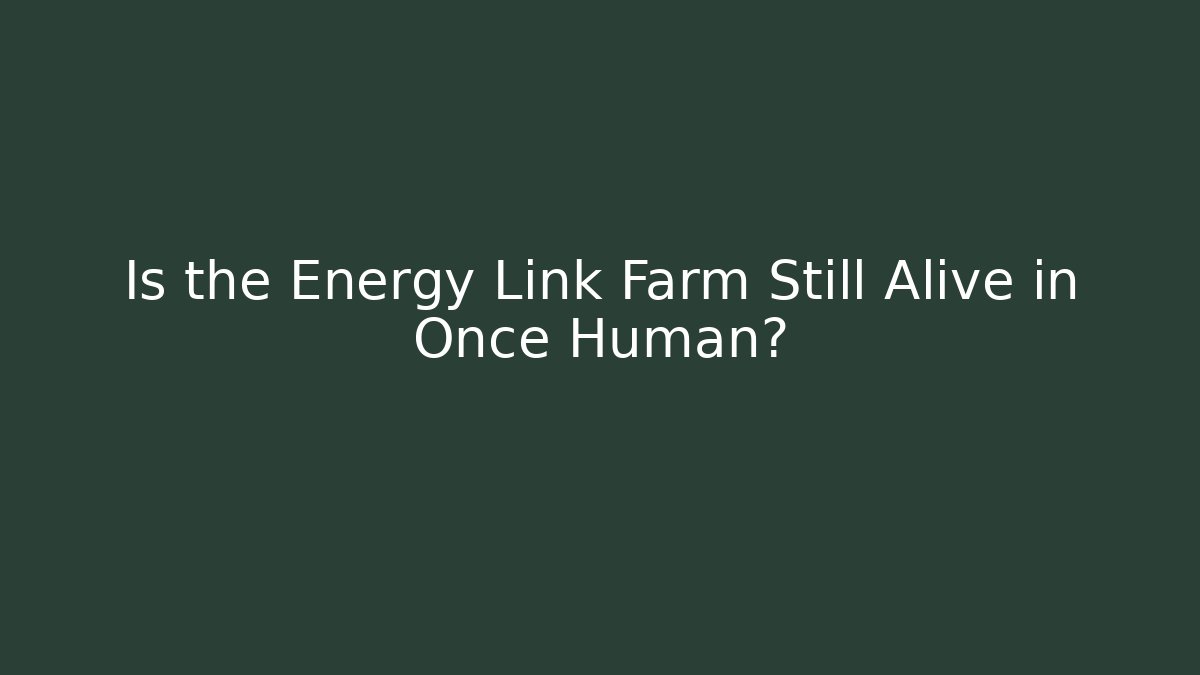 Is the Energy Link Farm Still Alive in Once Human?
