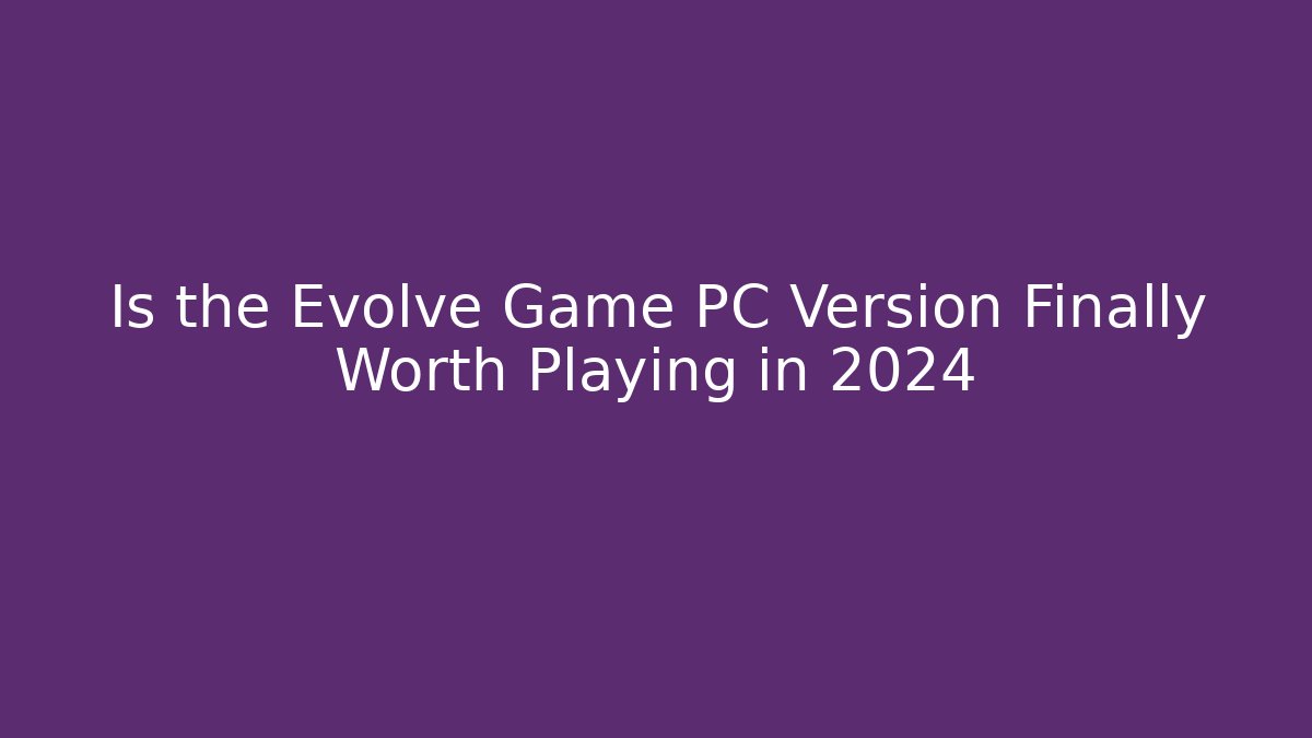 Is the Evolve Game PC Version Finally Worth Playing in 2024