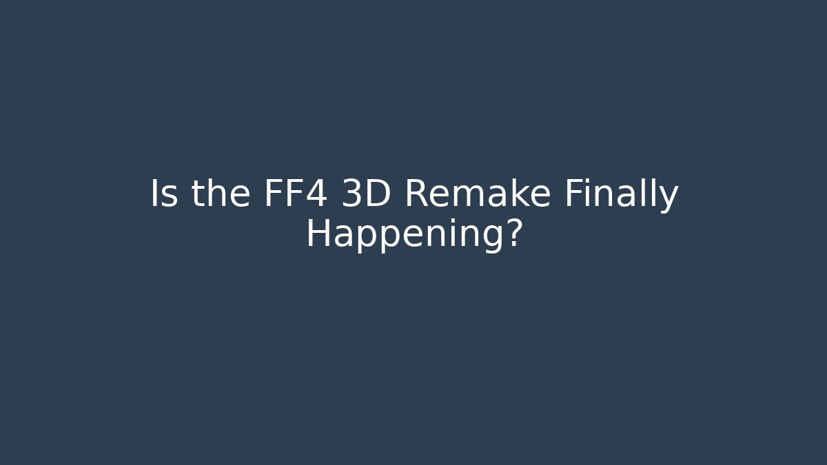 Is the FF4 3D Remake Finally Happening?