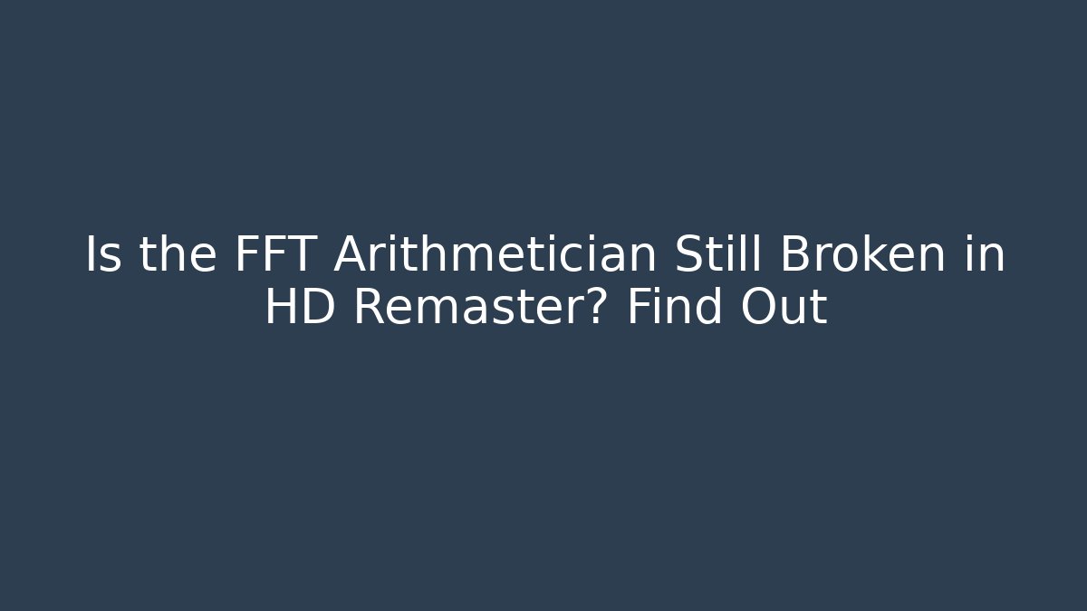 Is the FFT Arithmetician Still Broken in HD Remaster? Find Out