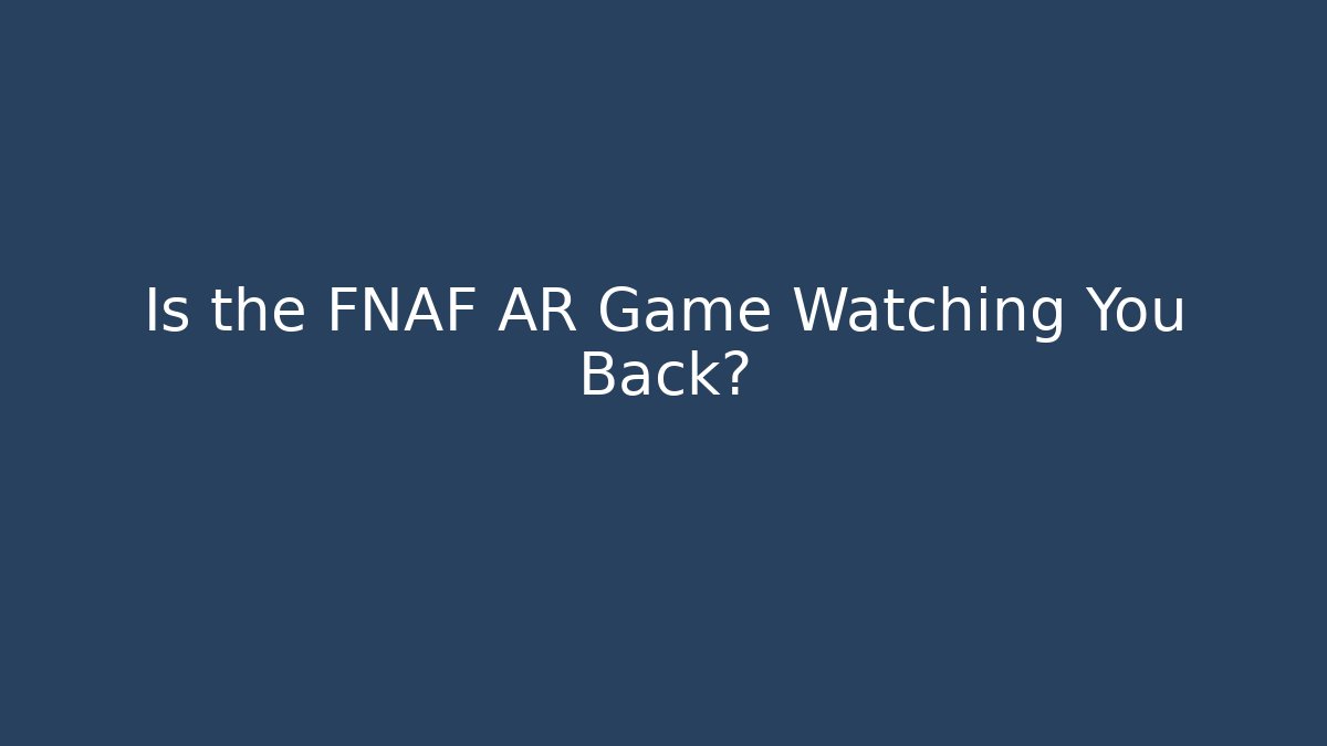 Is the FNAF AR Game Watching You Back?