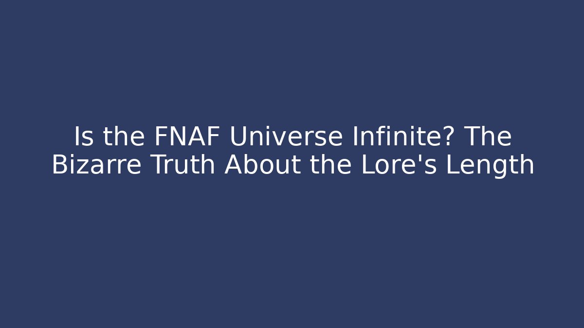 Is the FNAF Universe Infinite? The Bizarre Truth About the Lore's Length