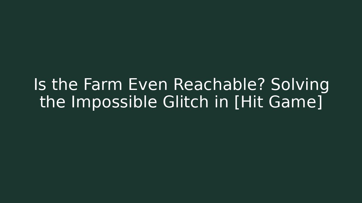 Is the Farm Even Reachable? Solving the Impossible Glitch in [Hit Game]