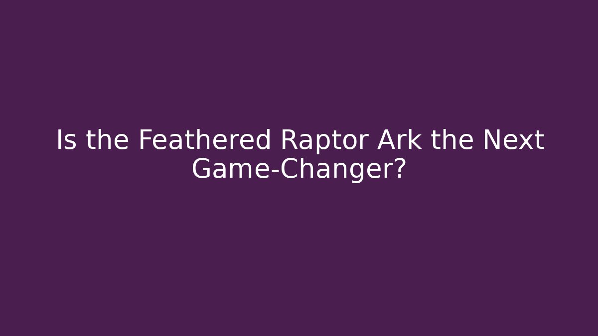 Is the Feathered Raptor Ark the Next Game-Changer?