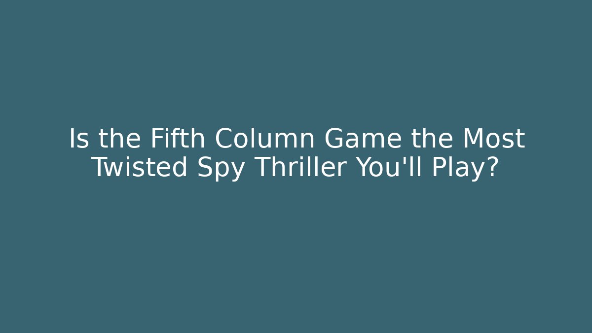 Is the Fifth Column Game the Most Twisted Spy Thriller You'll Play?