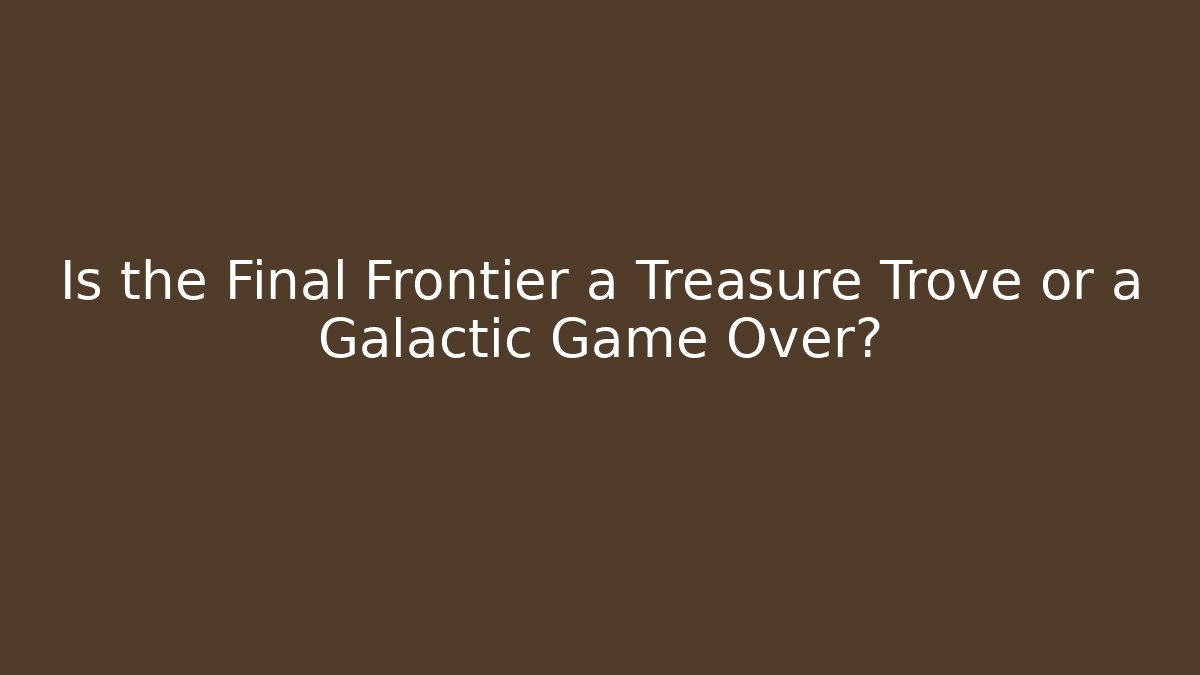 Is the Final Frontier a Treasure Trove or a Galactic Game Over? - Felix Cat Insurance