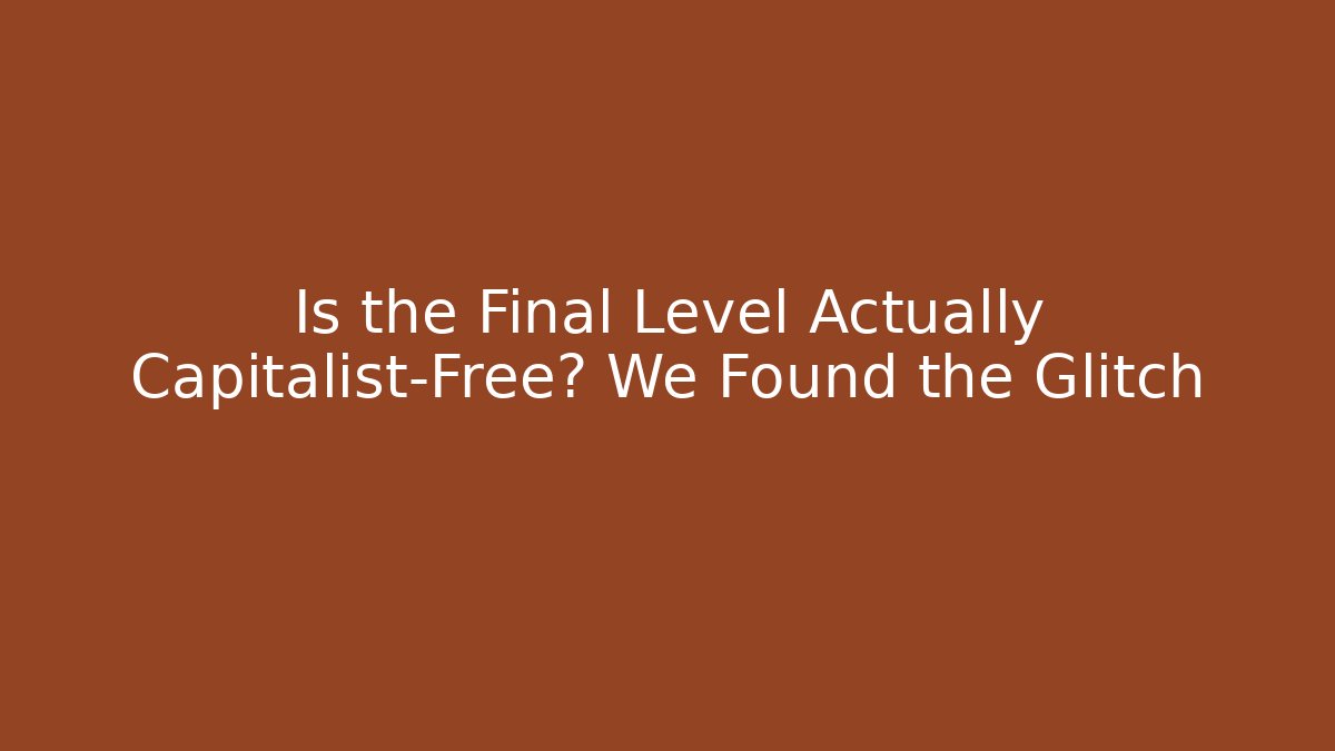 Is the Final Level Actually Capitalist-Free? We Found the Glitch