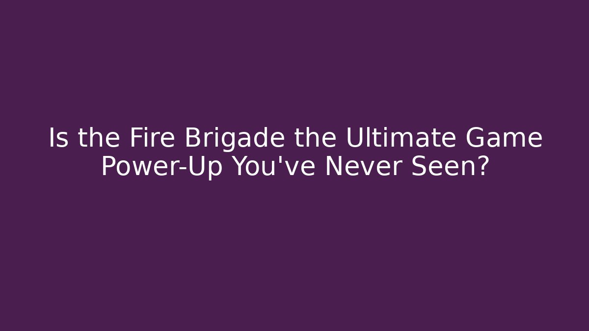 Is the Fire Brigade the Ultimate Game Power-Up You’ve Never Seen?