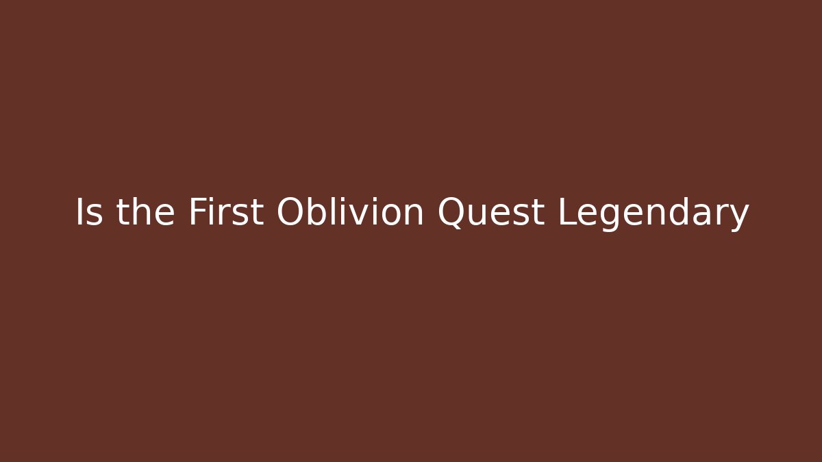 Is the First Oblivion Quest Legendary - Felix Cat Insurance