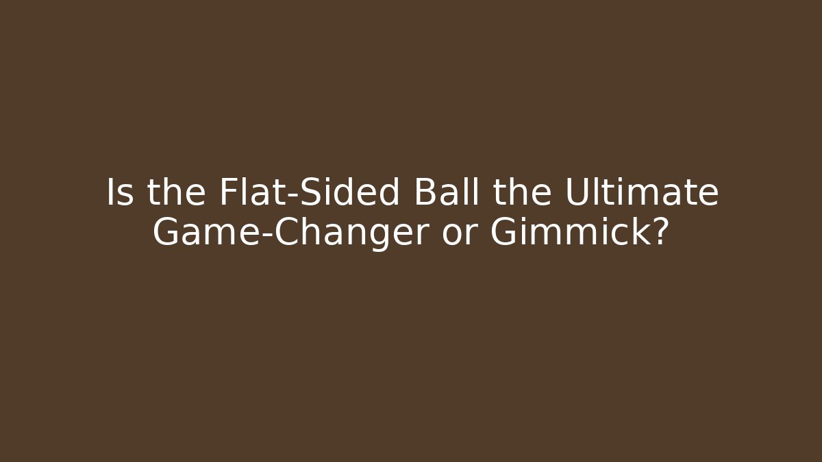 Is the Flat-Sided Ball the Ultimate Game-Changer or Gimmick?
