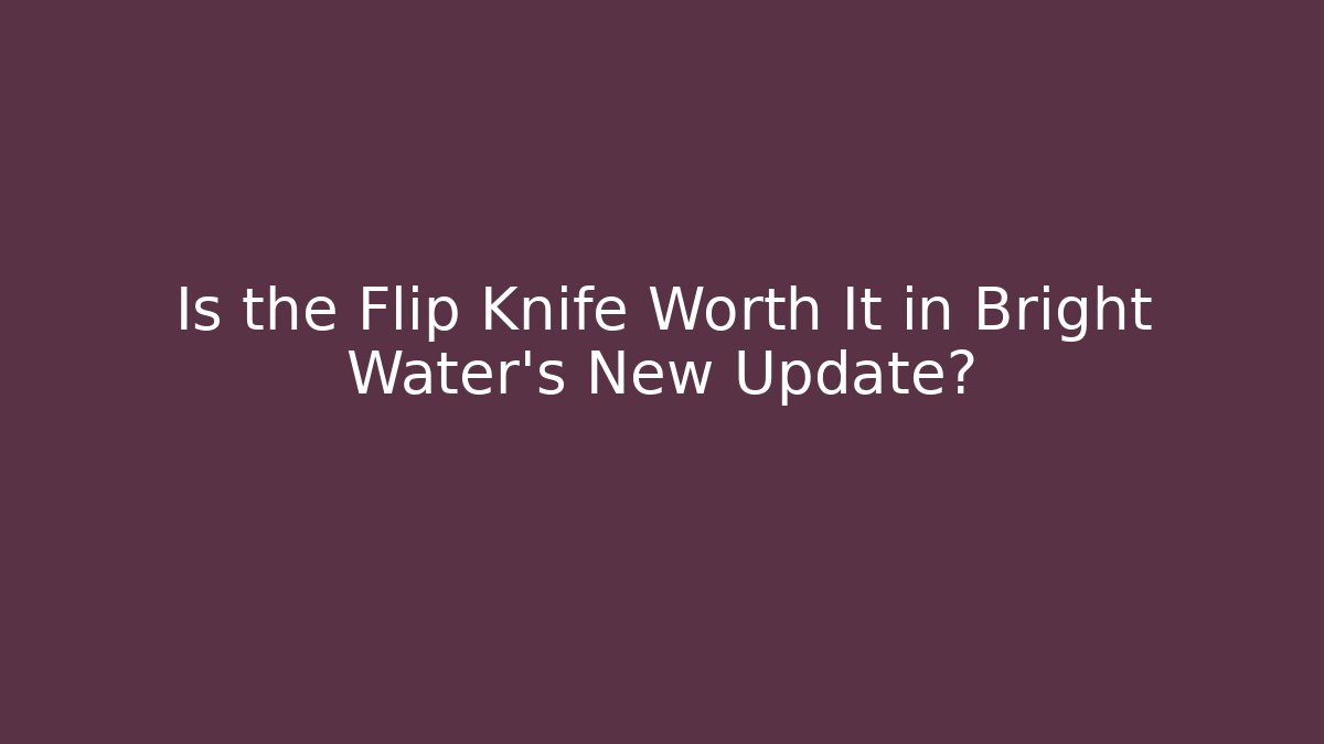 Is the Flip Knife Worth It in Bright Water's New Update?