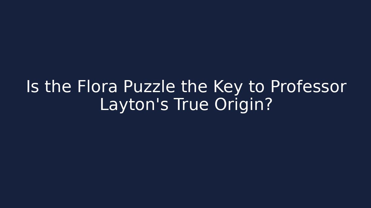 Is the Flora Puzzle the Key to Professor Layton's True Origin?