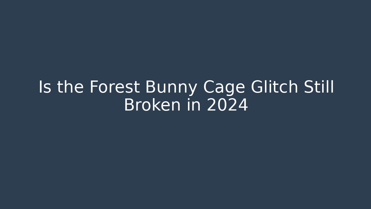 Is the Forest Bunny Cage Glitch Still Broken in 2024