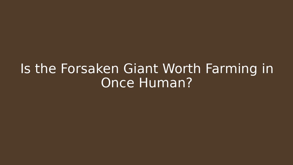 Is the Forsaken Giant Worth Farming in Once Human?