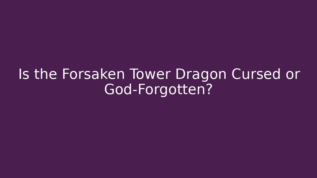 Is the Forsaken Tower Dragon Cursed or God-Forgotten?