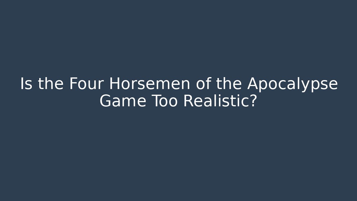 Is the Four Horsemen of the Apocalypse Game Too Realistic?