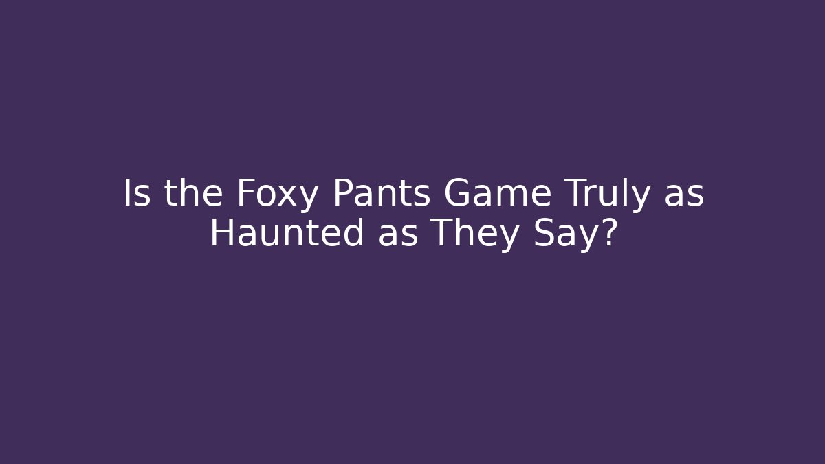 Is the Foxy Pants Game Truly as Haunted as They Say?