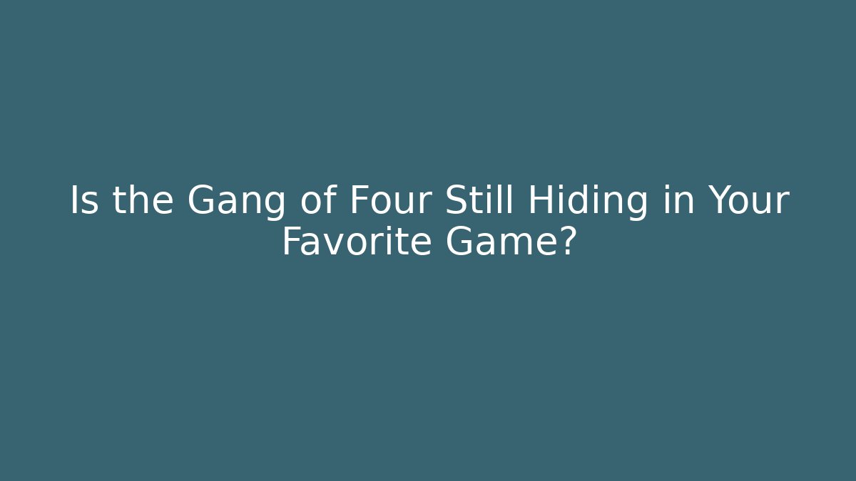 Is the Gang of Four Still Hiding in Your Favorite Game?