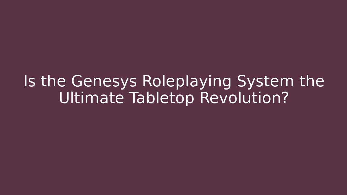 Is the Genesys Roleplaying System the Ultimate Tabletop Revolution?