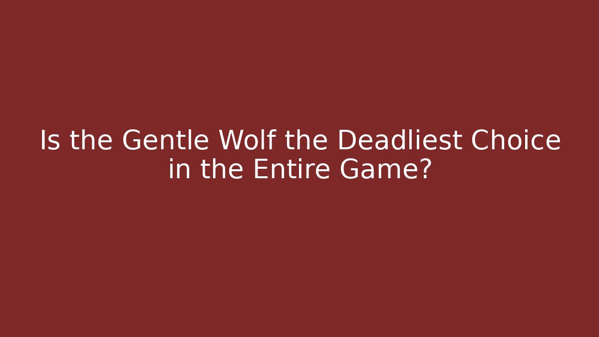 Is the Gentle Wolf the Deadliest Choice in the Entire Game?