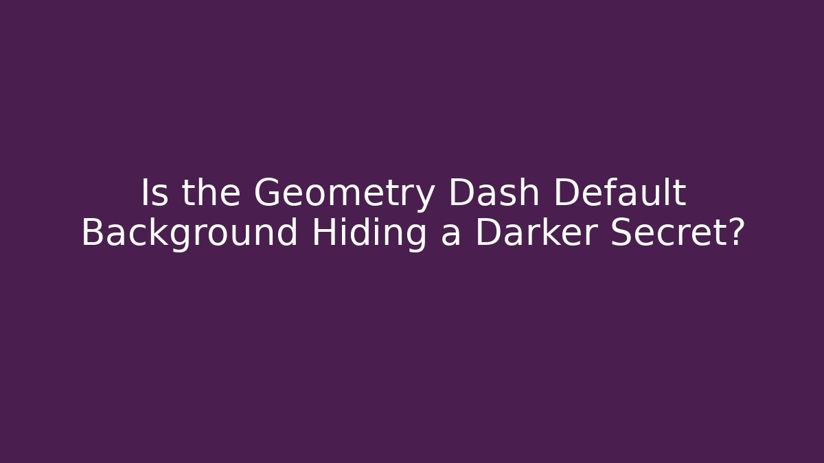 Is the Geometry Dash Default Background Hiding a Darker Secret?