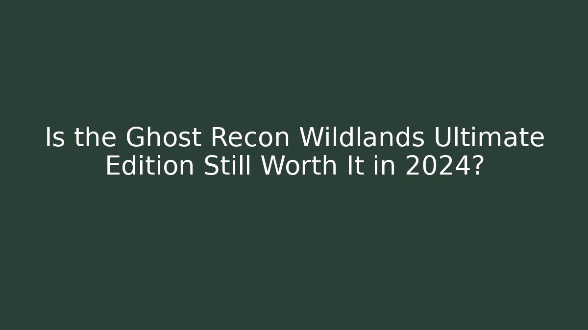 Is the Ghost Recon Wildlands Ultimate Edition Still Worth It in 2024?