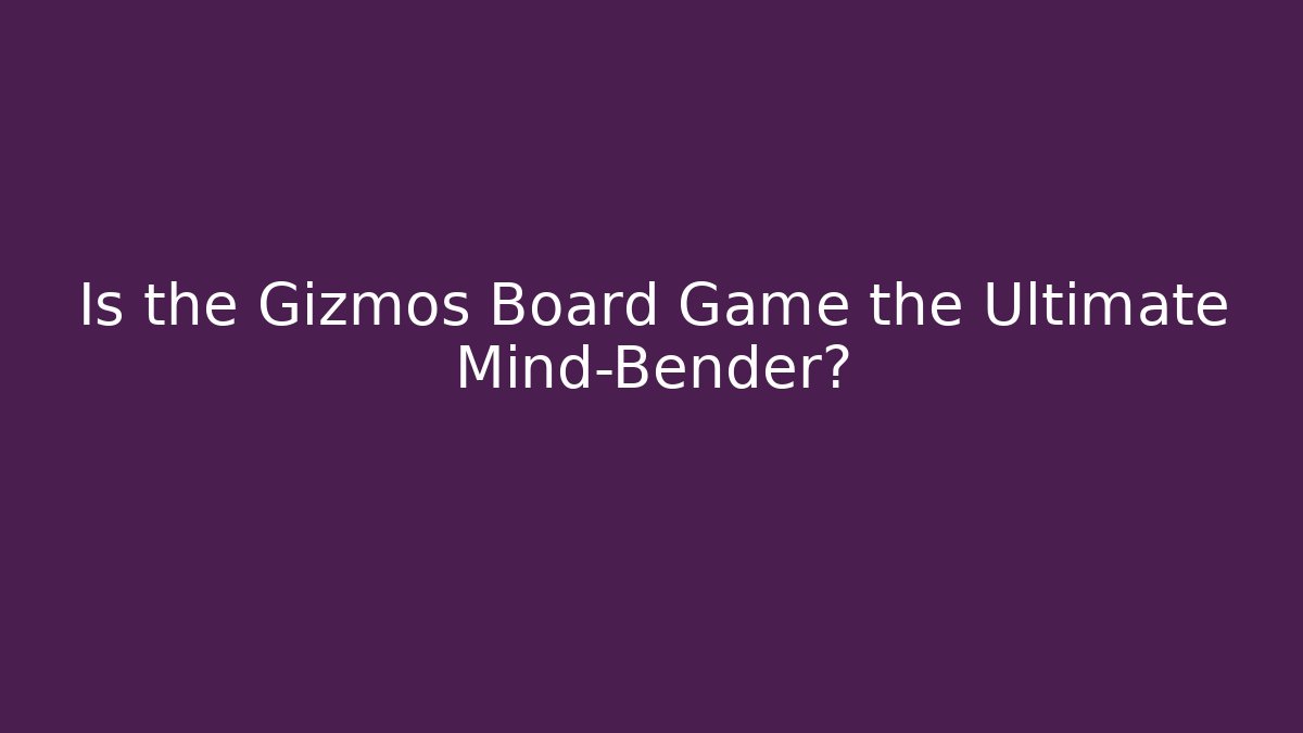 Is the Gizmos Board Game the Ultimate Mind-Bender?
