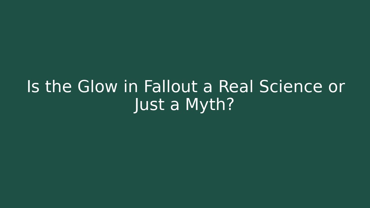 Is the Glow in Fallout a Real Science or Just a Myth?